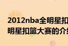 2012nba全明星扣籃大賽（關(guān)于2012nba全明星扣籃大賽的介紹）