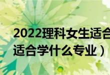 2022理科女生適合學(xué)什么專業(yè)好（理科女生適合學(xué)什么專業(yè)）