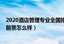 2020酒店管理專業(yè)全國排名（2021?？凭频旯芾韺I(yè)就業(yè)前景怎么樣）