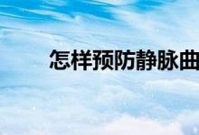 怎樣預(yù)防靜脈曲張（怎樣預(yù)熱烤箱）