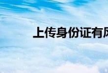 上傳身份證有風險嗎（上傳照片）
