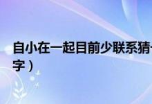 自小在一起目前少聯(lián)系猜一字（自小在一起目前少聯(lián)系打一字）