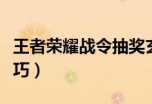 王者榮耀戰(zhàn)令抽獎(jiǎng)玄學(xué)（王者榮耀戰(zhàn)令抽獎(jiǎng)技巧）