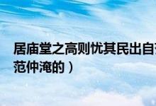 居廟堂之高則憂其民出自范仲淹（居廟堂之高則憂其民出自范仲淹的）