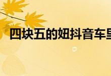 四塊五的妞抖音車?yán)锍ㄋ膲K五的妞意思）