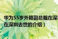 華為55歲外籍副總裁在深圳去世（關(guān)于華為55歲外籍副總裁在深圳去世的介紹）