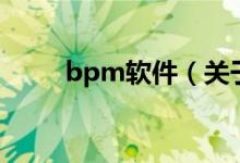 bpm軟件（關(guān)于bpm軟件的介紹）