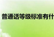 普通話等級標(biāo)準(zhǔn)有什么用（普通話等級標(biāo)準(zhǔn)）