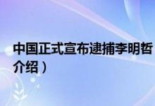 中國正式宣布逮捕李明哲（關于中國正式宣布逮捕李明哲的介紹）