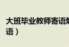 大班畢業(yè)教師寄語煽情簡(jiǎn)短（大班畢業(yè)教師寄語）