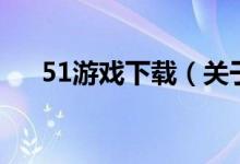 51游戲下載（關(guān)于51游戲下載的介紹）