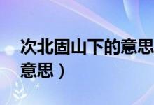 次北固山下的意思30字以內(nèi)（次北固山下的意思）