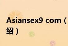 Asiansex9 com（關(guān)于Asiansex9 com的介紹）