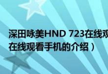 深田詠美HND 723在線(xiàn)觀(guān)看手機(jī)（關(guān)于深田詠美HND 723在線(xiàn)觀(guān)看手機(jī)的介紹）