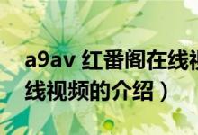 a9av 紅番閣在線視頻（關(guān)于a9av 紅番閣在線視頻的介紹）