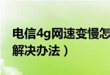 電信4g網(wǎng)速變慢怎么改善（電信4g網(wǎng)速慢的解決辦法）