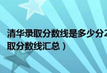 清華錄取分數線是多少分2030（清華大學歷年各省各批次錄取分數線匯總）