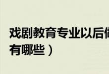 戲劇教育專業(yè)以后做什么（戲劇教育專業(yè)課程有哪些）