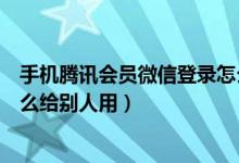 手機(jī)騰訊會(huì)員微信登錄怎么共享（手機(jī)騰訊會(huì)員微信登錄怎么給別人用）