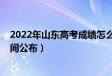 2022年山東高考成績怎么查（2022年山東高考成績查詢時間公布）