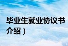 畢業(yè)生就業(yè)協(xié)議書（關(guān)于畢業(yè)生就業(yè)協(xié)議書的介紹）