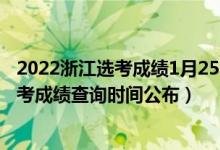 2022浙江選考成績1月25日查詢嗎（2022年1月浙江選考學(xué)考成績查詢時間公布）