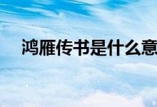 鴻雁傳書是什么意思（鴻雁傳書的意思）