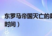 東羅馬帝國滅亡的具體時間（東羅馬帝國滅亡時間）