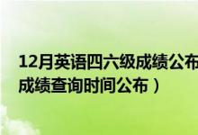 12月英語四六級成績公布時間（2020年12月份英語四六級成績查詢時間公布）