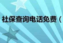 社保查詢電話免費(fèi)（社保查詢電話人工服務(wù)）