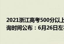 2021浙江高考500分以上多少人（2022年浙江高考成績(jī)查詢時(shí)間公布：6月26日左右）