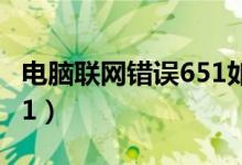 電腦聯(lián)網(wǎng)錯(cuò)誤651如何解決（電腦聯(lián)網(wǎng)錯(cuò)誤651）