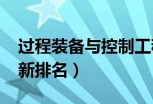 過(guò)程裝備與控制工程專業(yè)大學(xué)排名（2022最新排名）