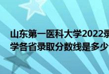 山東第一醫(yī)科大學2022錄取分數線（2021山東第一醫(yī)科大學各省錄取分數線是多少）