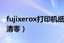 fujixerox打印機(jī)紙張清零（fujixerox打印機(jī)清零）