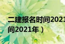 二建報(bào)名時(shí)間2021年考試時(shí)間（二建報(bào)名時(shí)間2021年）