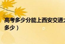 高考多少分能上西安交通大學(xué)城市學(xué)院（2020錄取分?jǐn)?shù)線是多少）