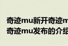 奇跡mu新開奇跡mu發(fā)布（關于奇跡mu新開奇跡mu發(fā)布的介紹）