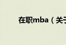 在職mba（關(guān)于在職mba的介紹）