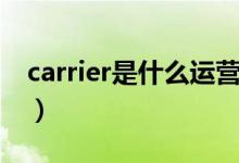 carrier是什么運(yùn)營商（carrier是什么運(yùn)營商）