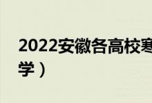 2022安徽各高校寒假開學(xué)時間（什么時候開學(xué)）