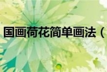 國(guó)畫荷花簡(jiǎn)單畫法（國(guó)畫荷花最簡(jiǎn)單的畫法）