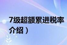 7級超額累進(jìn)稅率（關(guān)于7級超額累進(jìn)稅率的介紹）