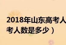 2018年山東高考人數(shù)有多少（2018年山東高考人數(shù)是多少）