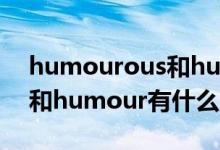 humourous和humorous的區(qū)別（humor和humour有什么區(qū)別）