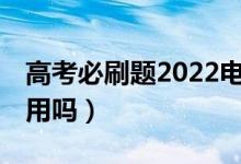 高考必刷題2022電子版（高考前10天刷題有用嗎）