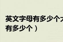 英文字母有多少個(gè)大寫(xiě)小寫(xiě)怎么寫(xiě)（英文字母有多少個(gè)）