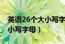 英語(yǔ)26個(gè)大小寫字母正確發(fā)音（英語(yǔ)26個(gè)大小寫字母）