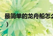 最簡(jiǎn)單的龍舟船怎么畫（最簡(jiǎn)單的龍舟怎么畫）