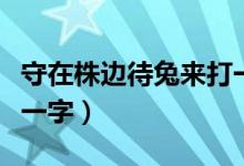 守在株邊待兔來打一個(gè)字（守在株邊待兔來打一字）